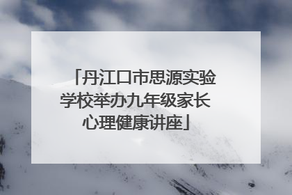 丹江口市思源实验学校举办九年级家长心理健康讲座