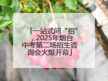 一站式问“招”，2025年烟台中考第二场招生咨询会火爆开幕