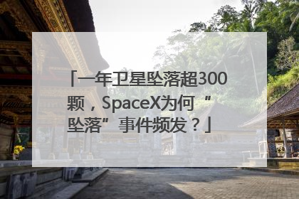 一年卫星坠落超300颗，SpaceX为何“坠落”事件频发？