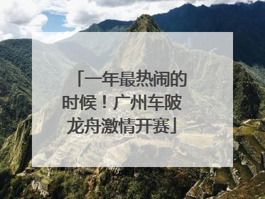 一年最热闹的时候！广州车陂龙舟激情开赛