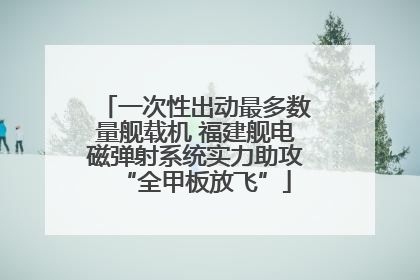 一次性出动最多数量舰载机 福建舰电磁弹射系统实力助攻“全甲板放飞”