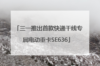 三一推出首款快递干线专属电动重卡SE636