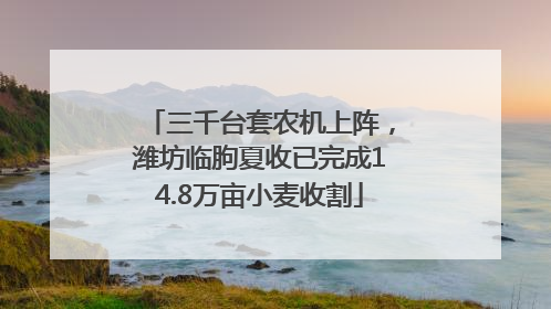 三千台套农机上阵，潍坊临朐夏收已完成14.8万亩小麦收割