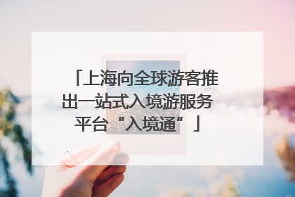 上海向全球游客推出一站式入境游服务平台“入境通”