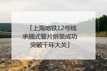 上海地铁12号线承插式管片拼装成功突破千环大关