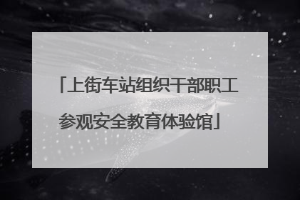 上街车站组织干部职工参观安全教育体验馆