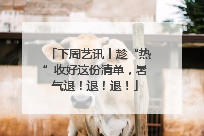 下周艺讯丨趁“热”收好这份清单，暑气退！退！退！