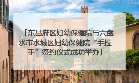 东昌府区妇幼保健院与六盘水市水城区妇幼保健院“手拉手”签约仪式成功举办