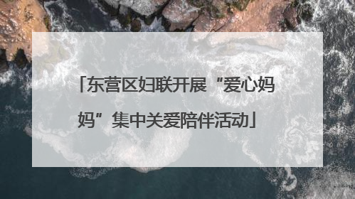 东营区妇联开展“爱心妈妈”集中关爱陪伴活动