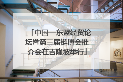 中国—东盟经贸论坛暨第三届链博会推介会在吉隆坡举行