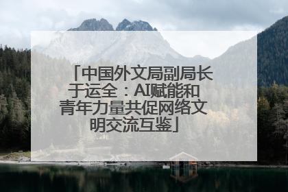 中国外文局副局长于运全：AI赋能和青年力量共促网络文明交流互鉴