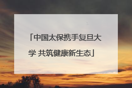 中国太保携手复旦大学 共筑健康新生态