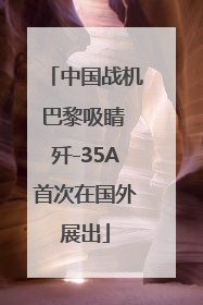 中国战机巴黎吸睛 歼-35A首次在国外展出
