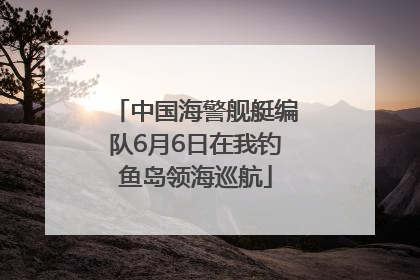 中国海警舰艇编队6月6日在我钓鱼岛领海巡航