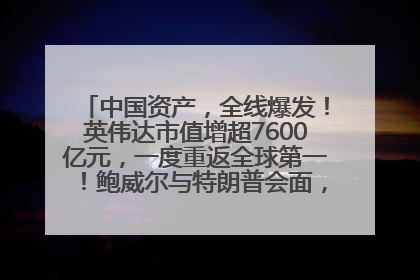 中国资产，全线爆发！英伟达市值增超7600亿元，一度重返全球第一！鲍威尔与特朗普会面，他们聊了什么？
