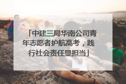 中建三局华南公司青年志愿者护航高考，践行社会责任显担当
