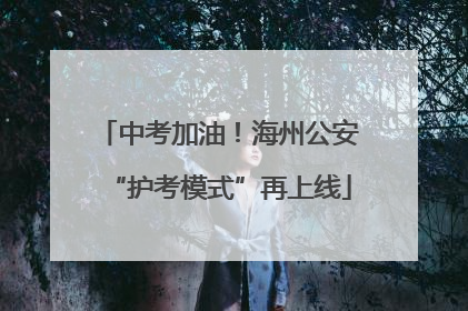 中考加油！海州公安“护考模式”再上线