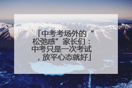中考考场外的“松弛感”家长们：中考只是一次考试，放平心态就好
