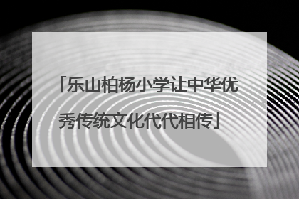 乐山柏杨小学让中华优秀传统文化代代相传