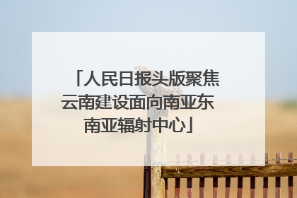 人民日报头版聚焦云南建设面向南亚东南亚辐射中心