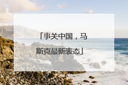 事关中国，马斯克最新表态