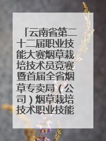 云南省第二十二届职业技能大赛烟草栽培技术员竞赛暨首届全省烟草专卖局（公司）烟草栽培技术职业技能竞赛在学院举办