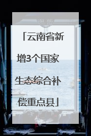 云南省新增3个国家生态综合补偿重点县