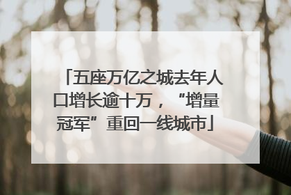 五座万亿之城去年人口增长逾十万，“增量冠军”重回一线城市