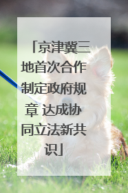 京津冀三地首次合作制定政府规章 达成协同立法新共识