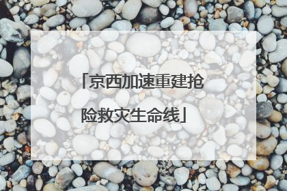 京西加速重建抢险救灾生命线