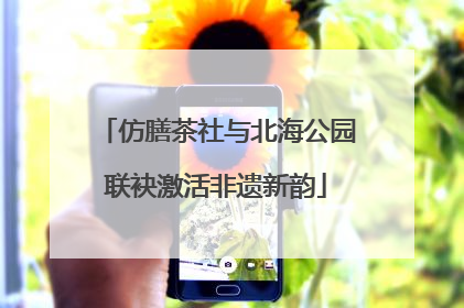 仿膳茶社与北海公园联袂激活非遗新韵