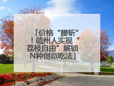 价格“腰斩”！赣州人实现“荔枝自由”解锁N种创意吃法