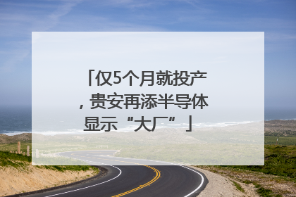 仅5个月就投产，贵安再添半导体显示“大厂”