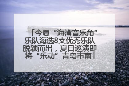 今夏“海湾音乐角”乐队海选8支优秀乐队脱颖而出，夏日巡演即将“乐动”青岛市南