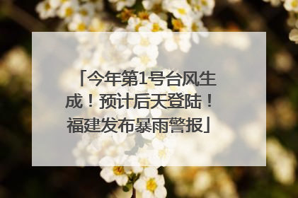 今年第1号台风生成！预计后天登陆！福建发布暴雨警报