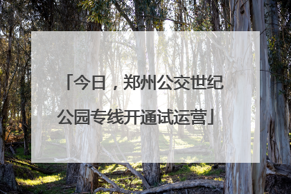 今日，郑州公交世纪公园专线开通试运营