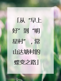 从“早上好”到“明星村”，常山达塘村的蝶变之路