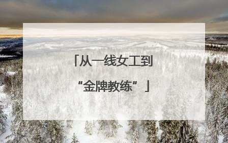 从一线女工到“金牌教练”