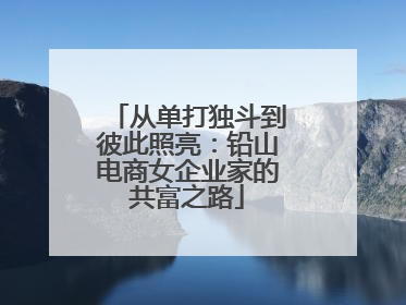 从单打独斗到彼此照亮：铅山电商女企业家的共富之路