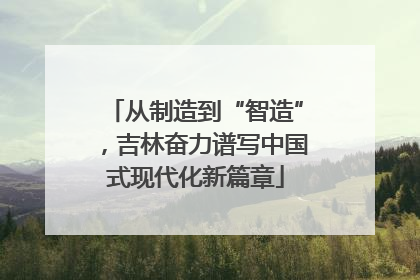 从制造到“智造”，吉林奋力谱写中国式现代化新篇章