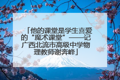 他的课堂是学生喜爱的“魔术课堂”——记广西北流市高级中学物理教师谢奔峰