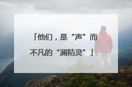 他们，是“声”而不凡的“澜精灵”