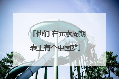 他们 在元素周期表上有个中国梦