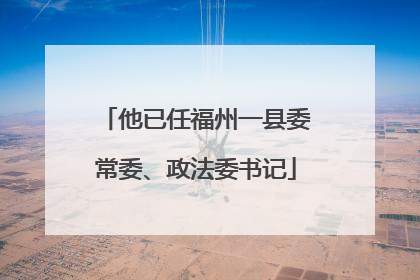 他已任福州一县委常委、政法委书记