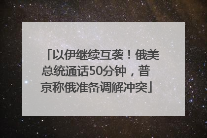 以伊继续互袭！俄美总统通话50分钟，普京称俄准备调解冲突