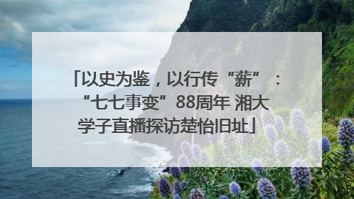 以史为鉴，以行传“薪”：“七七事变”88周年 湘大学子直播探访楚怡旧址