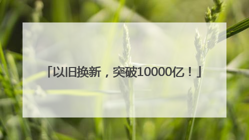 以旧换新，突破10000亿！