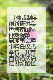 仲裁制度创新研讨会暨海南国际仲裁院第二届理事会理事聘任仪式举行，共商自贸港法治建设新路径