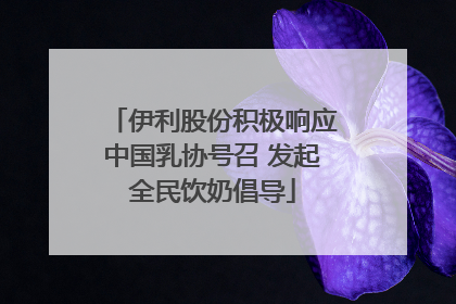 伊利股份积极响应中国乳协号召 发起全民饮奶倡导
