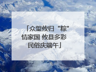 众望攸归“粽”情家国 攸县多彩民俗庆端午
